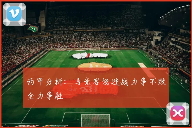 西甲分析：马竞客场迎战力争不败全力争胜