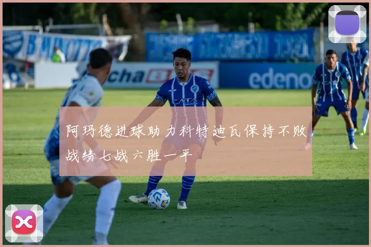 阿玛德进球助力科特迪瓦保持不败战绩七战六胜一平