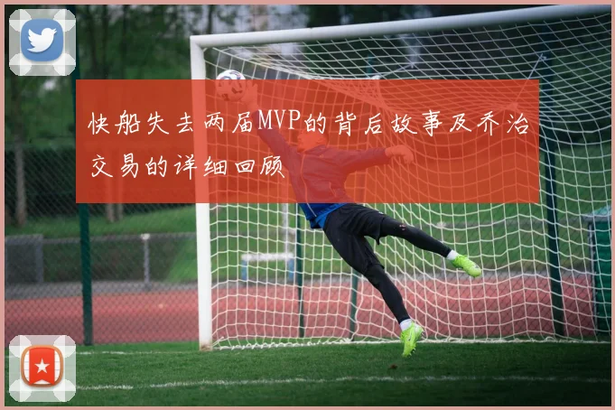 快船失去两届MVP的背后故事及乔治交易的详细回顾