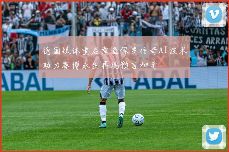 德国媒体重启章鱼保罗传奇AI技术助力赛博永生再现预言神奇