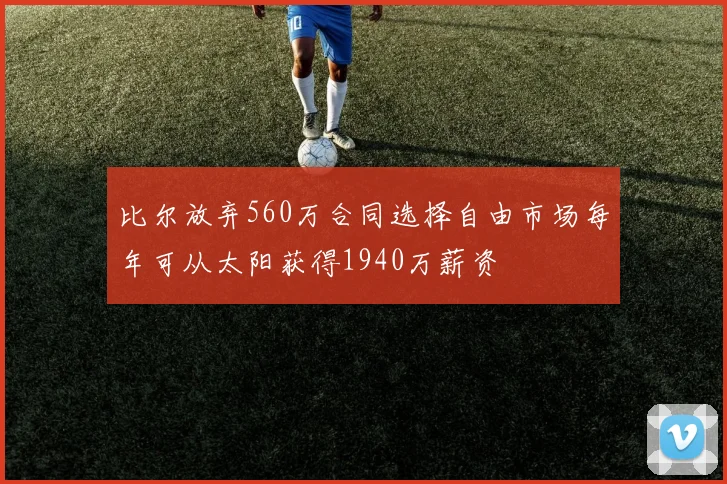 比尔放弃560万合同选择自由市场每年可从太阳获得1940万薪资