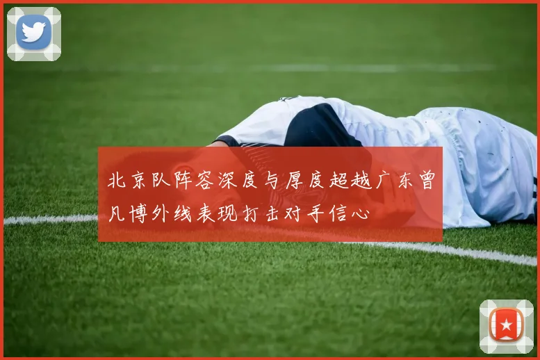 北京队阵容深度与厚度超越广东曾凡博外线表现打击对手信心