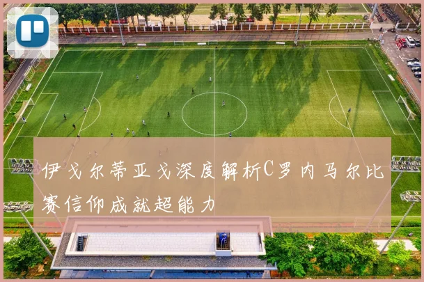 伊戈尔蒂亚戈深度解析C罗内马尔比赛信仰成就超能力