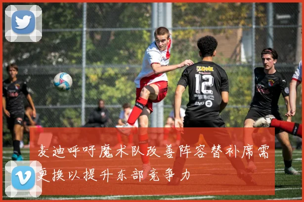 麦迪呼吁魔术队改善阵容替补席需更换以提升东部竞争力
