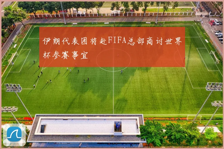 伊朗代表团将赴FIFA总部商讨世界杯参赛事宜