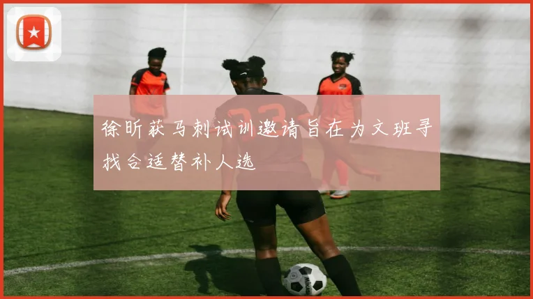徐昕获马刺试训邀请旨在为文班寻找合适替补人选