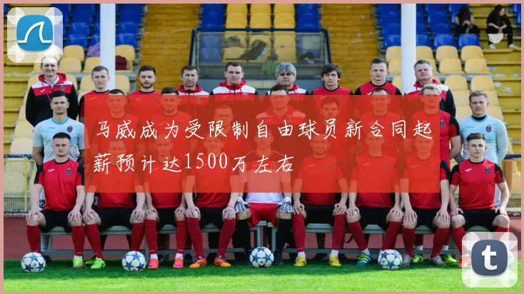 马威成为受限制自由球员新合同起薪预计达1500万左右