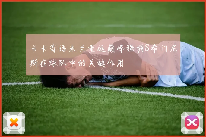 卡卡寄语米兰重返巅峰强调S希门尼斯在球队中的关键作用